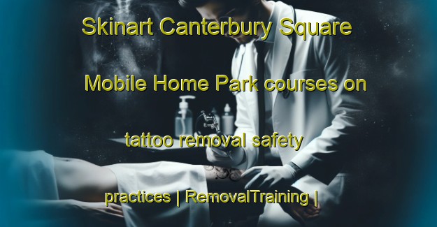 Skinart Canterbury Square Mobile Home Park courses on tattoo removal safety practices | RemovalTraining | RemovalClasses | SkinartTraining-United States